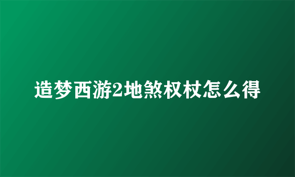 造梦西游2地煞权杖怎么得