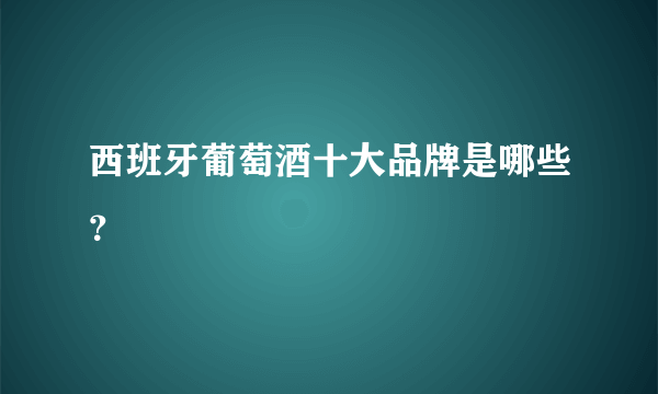 西班牙葡萄酒十大品牌是哪些？