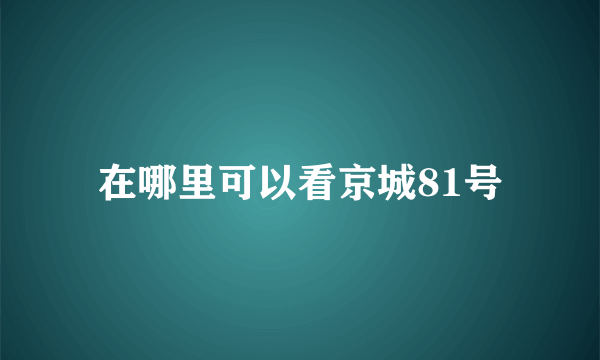 在哪里可以看京城81号