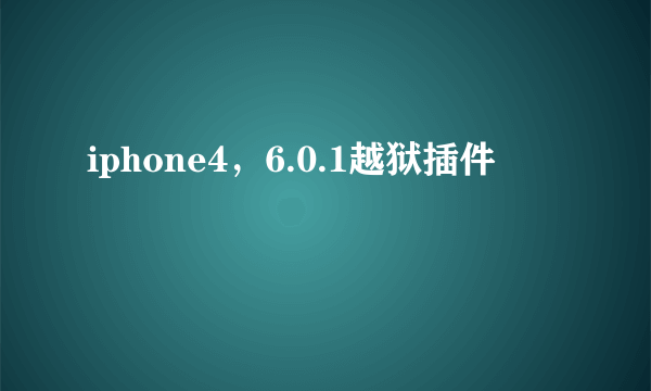 iphone4，6.0.1越狱插件