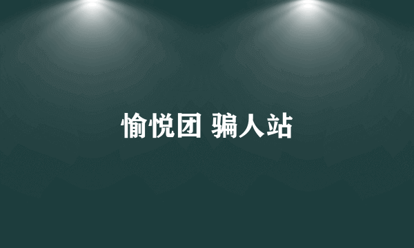 愉悦团 骗人站