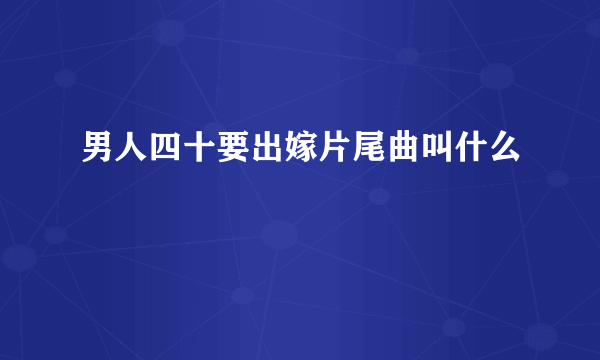 男人四十要出嫁片尾曲叫什么
