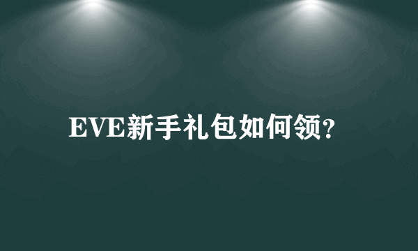 EVE新手礼包如何领？