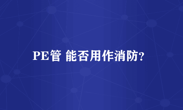 PE管 能否用作消防？