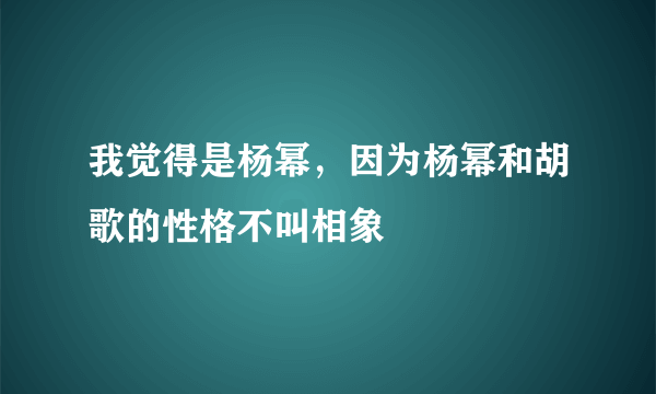 我觉得是杨幂，因为杨幂和胡歌的性格不叫相象