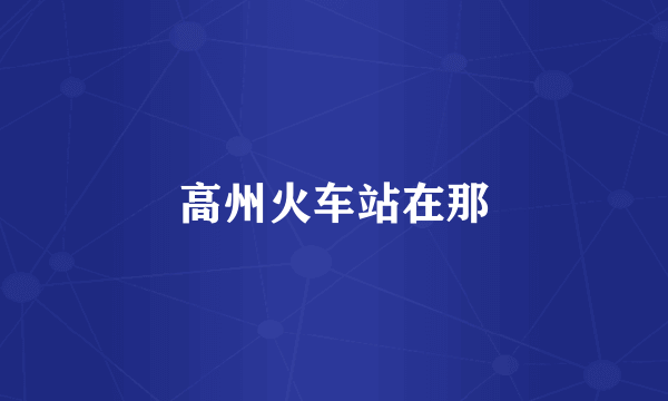高州火车站在那