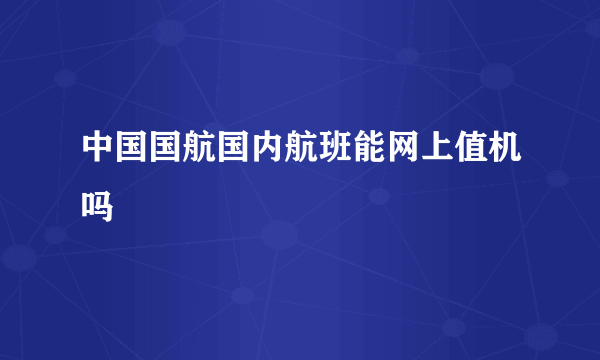 中国国航国内航班能网上值机吗