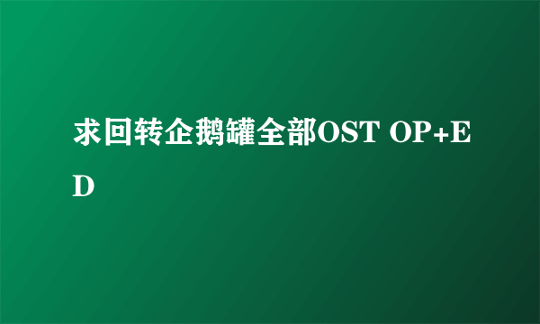 求回转企鹅罐全部OST OP+ED