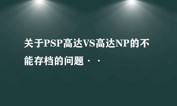 关于PSP高达VS高达NP的不能存档的问题··