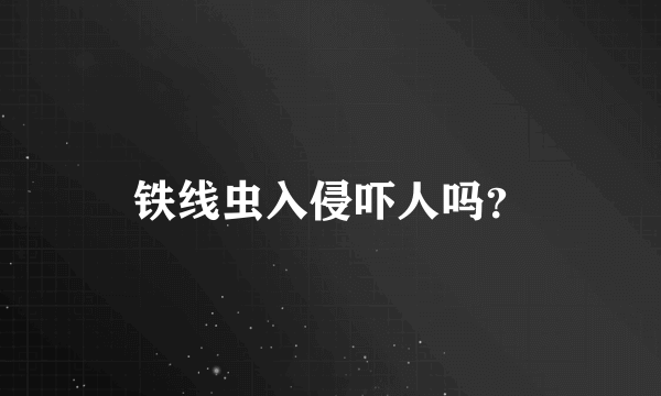 铁线虫入侵吓人吗？