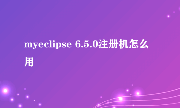 myeclipse 6.5.0注册机怎么用