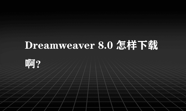 Dreamweaver 8.0 怎样下载啊？