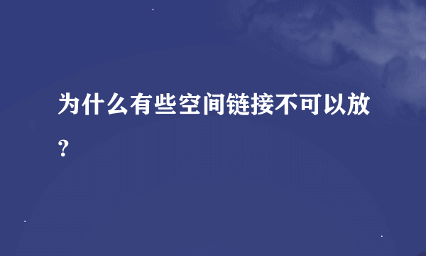 为什么有些空间链接不可以放？