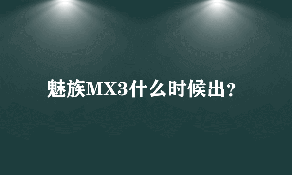 魅族MX3什么时候出？