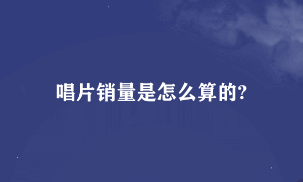 唱片销量是怎么算的?