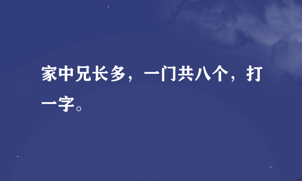 家中兄长多，一门共八个，打一字。