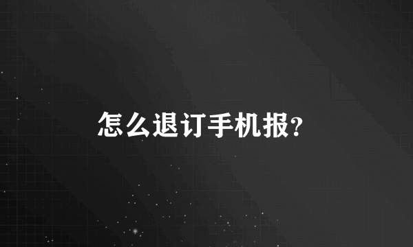怎么退订手机报？