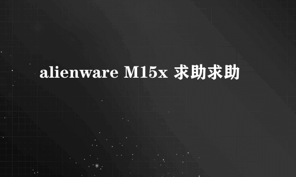 alienware M15x 求助求助