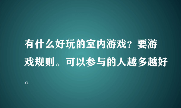 有什么好玩的室内游戏？要游戏规则。可以参与的人越多越好。
