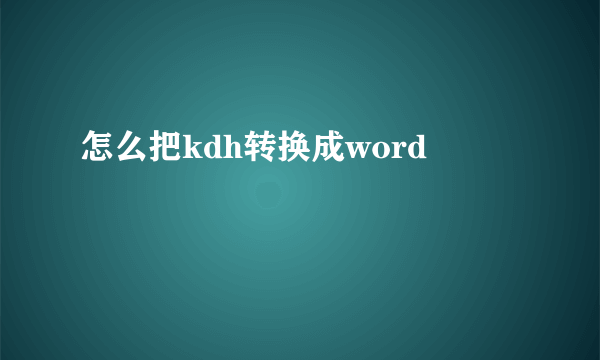 怎么把kdh转换成word