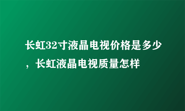长虹32寸液晶电视价格是多少，长虹液晶电视质量怎样