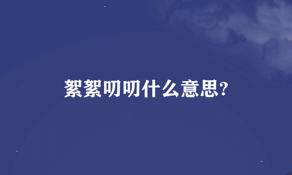 絮絮叨叨什么意思?