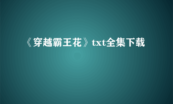 《穿越霸王花》txt全集下载