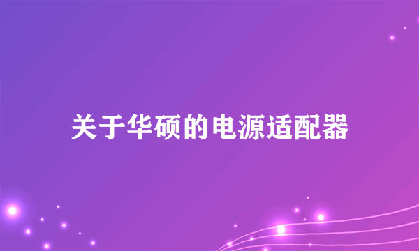 关于华硕的电源适配器