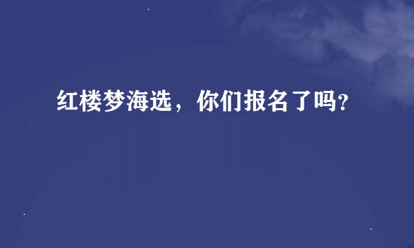 红楼梦海选，你们报名了吗？