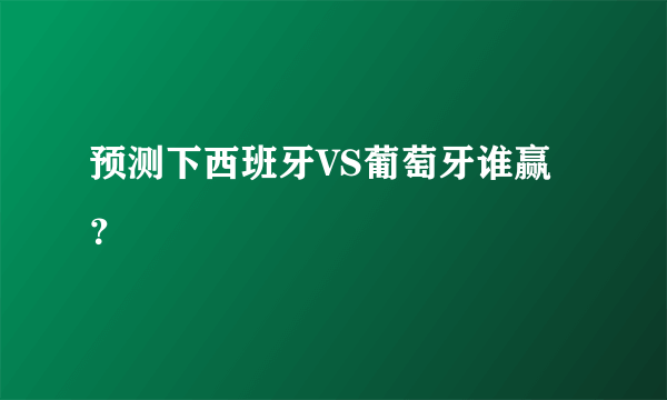 预测下西班牙VS葡萄牙谁赢？
