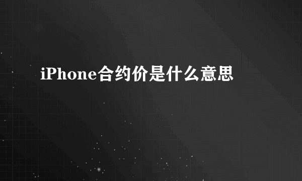 iPhone合约价是什么意思