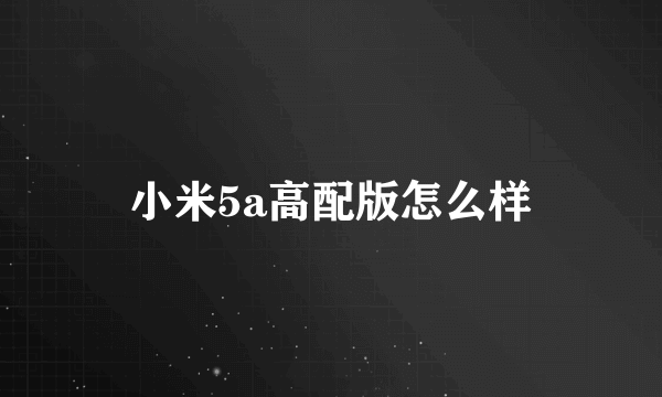 小米5a高配版怎么样