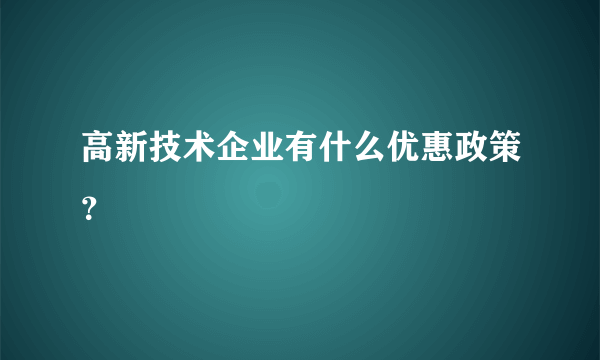 高新技术企业有什么优惠政策？