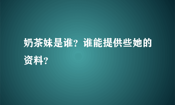 奶茶妹是谁？谁能提供些她的资料？