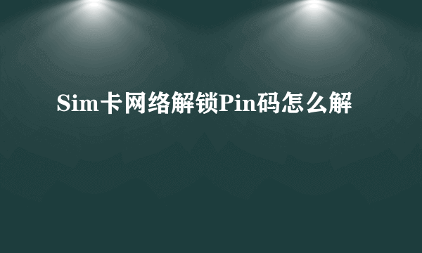 Sim卡网络解锁Pin码怎么解