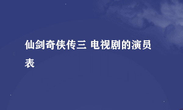 仙剑奇侠传三 电视剧的演员表