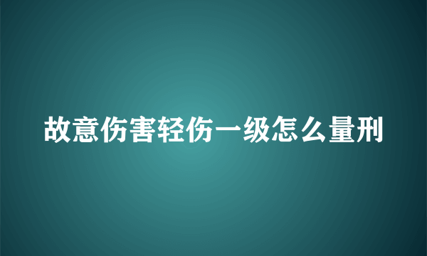 故意伤害轻伤一级怎么量刑