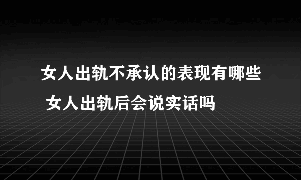 女人出轨不承认的表现有哪些 女人出轨后会说实话吗
