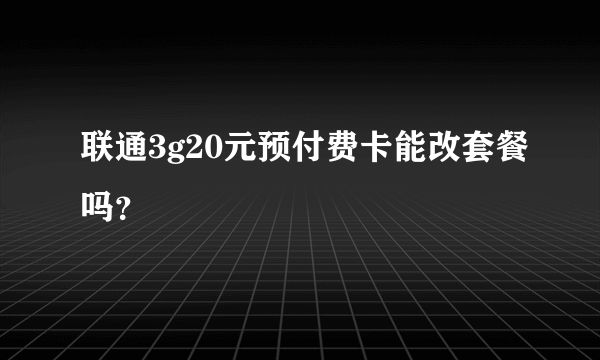 联通3g20元预付费卡能改套餐吗？