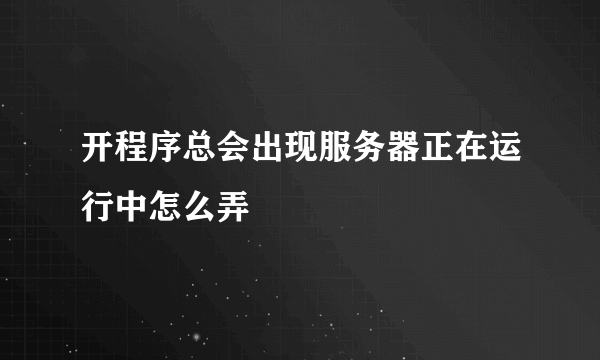 开程序总会出现服务器正在运行中怎么弄