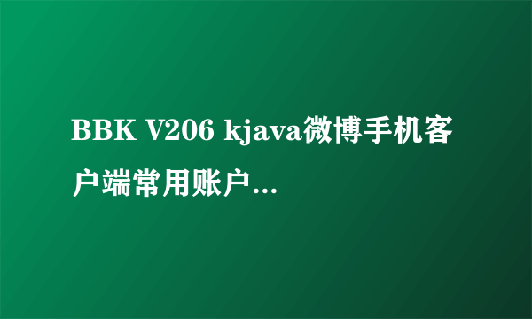 BBK V206 kjava微博手机客户端常用账户保存不了？