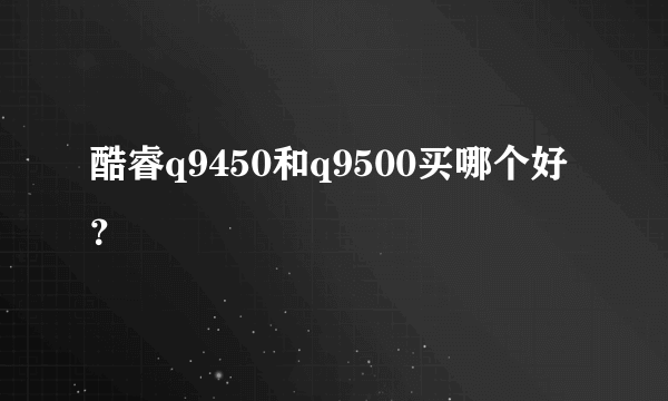 酷睿q9450和q9500买哪个好？