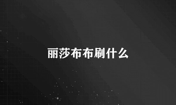 丽莎布布刷什么