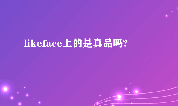 likeface上的是真品吗?