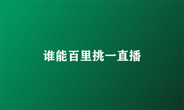谁能百里挑一直播