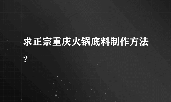 求正宗重庆火锅底料制作方法？