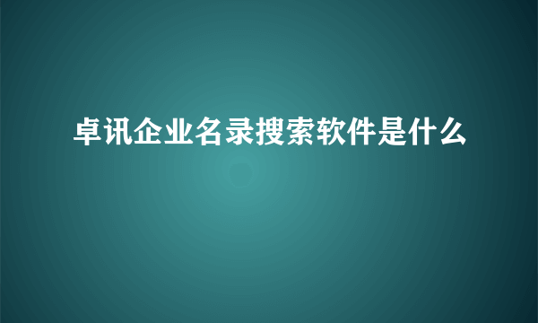 卓讯企业名录搜索软件是什么