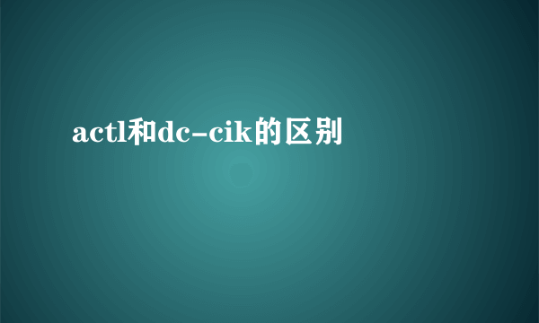 actl和dc-cik的区别