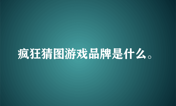 疯狂猜图游戏品牌是什么。