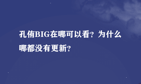 孔侑BIG在哪可以看？为什么哪都没有更新？